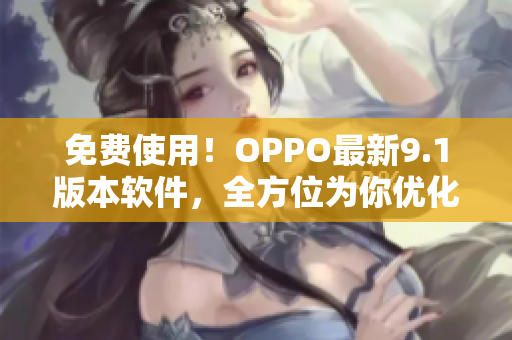 免费使用！OPPO最新9.1版本软件，全方位为你优化手机体验