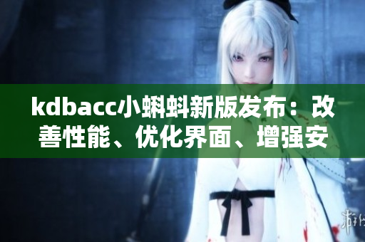 kdbacc小蝌蚪新版发布：改善性能、优化界面、增强安全