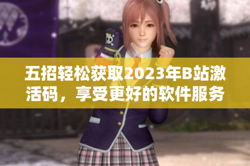 五招轻松获取2023年B站激活码，享受更好的软件服务