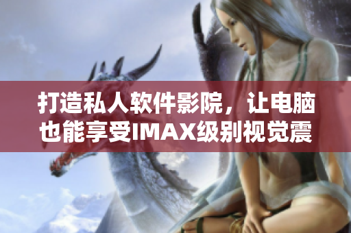 打造私人软件影院，让电脑也能享受IMAX级别视觉震撼