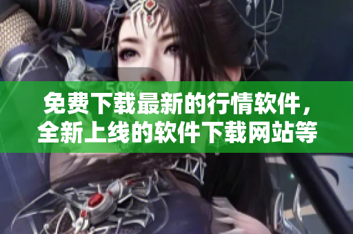 免费下载最新的行情软件，全新上线的软件下载网站等你来体验！