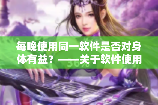 每晚使用同一软件是否对身体有益？——关于软件使用习惯的调查