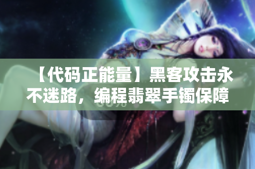 【代码正能量】黑客攻击永不迷路，编程翡翠手镯保障安全