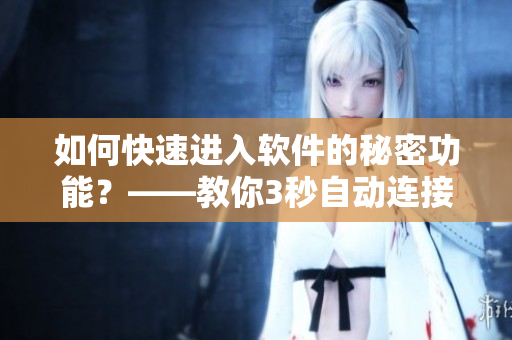 如何快速进入软件的秘密功能?——教你3秒自动连接! 如何快速进入软件的秘密功能?——教你3秒自动连接!