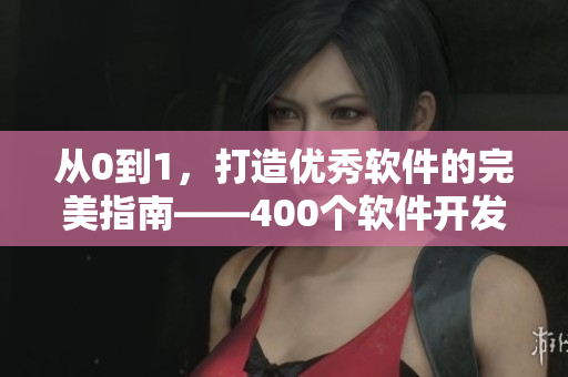 从0到1,打造优秀软件的完美指南——400个软件开发短视频完美呈现 从0到1,打造优秀软件的完美指南——400个软件开发短视频完美呈现