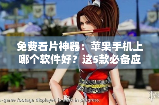 免费看片神器：苹果手机上哪个软件好？这5款必备应用推荐！