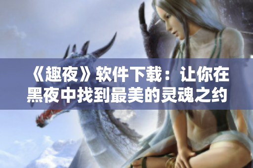 《趣夜》软件下载：让你在黑夜中找到最美的灵魂之约！