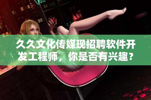 久久文化传媒现招聘软件开发工程师，你是否有兴趣？