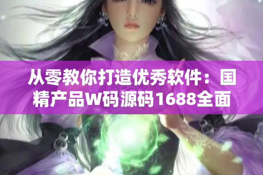 从零教你打造优秀软件:国精产品W码源码1688全面解析 从零教你打造优秀软件:国精产品W码源码1688全面解析