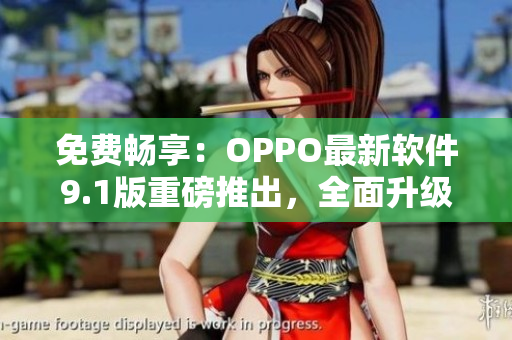 免费畅享:OPPO最新软件9.1版重磅推出,全面升级用户体验 免费畅享:OPPO最新软件9.1版重磅推出,全面升级用户体验