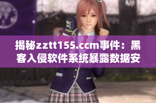 揭秘zztt155.ccm事件：黑客入侵软件系统暴露数据安全风险
