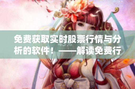 免费获取实时股票行情与分析的软件!——解读免费行情网站app 免费获取实时股票行情与分析的软件!——解读免费行情网站app