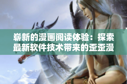崭新的漫画阅读体验：探索最新软件技术带来的歪歪漫画平台更新