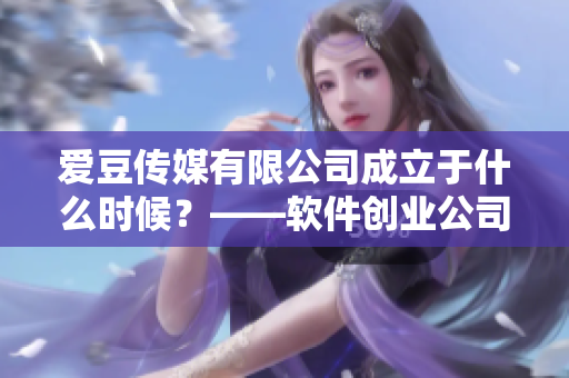 爱豆传媒有限公司成立于什么时候？——软件创业公司的创立时间？