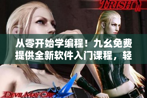 从零开始学编程！九幺免费提供全新软件入门课程，轻松掌握编程基础