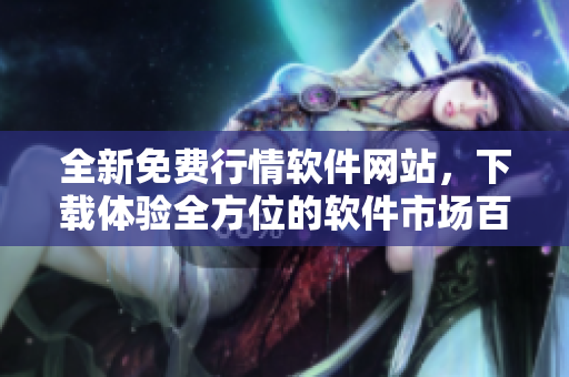 全新免费行情软件网站,下载体验全方位的软件市场百态 全新免费行情软件网站,下载体验全方位的软件市场百态