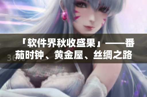 「软件界秋收盛果」——番茄时钟、黄金屋、丝绸之路与犹大之弓