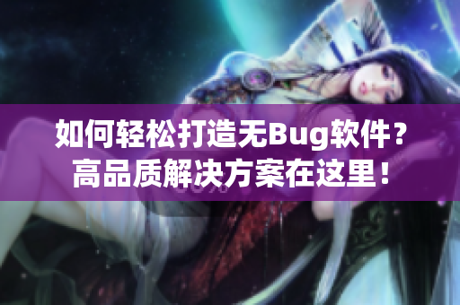 如何轻松打造无Bug软件?高品质解决方案在这里! 如何轻松打造无Bug软件?高品质解决方案在这里!