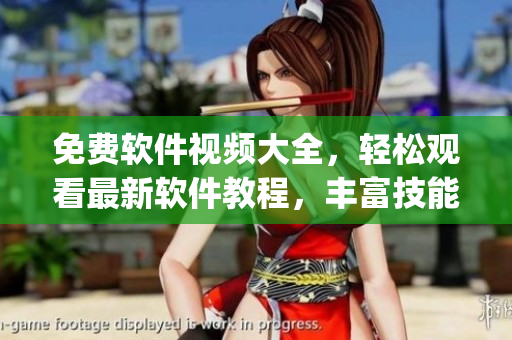 免费软件视频大全，轻松观看最新软件教程，丰富技能一键get