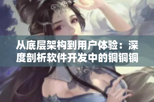 从底层架构到用户体验:深度剖析软件开发中的铜铜铜铜好大 从底层架构到用户体验:深度剖析软件开发中的铜铜铜铜好大