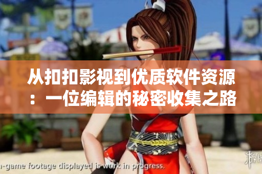 从扣扣影视到优质软件资源：一位编辑的秘密收集之路