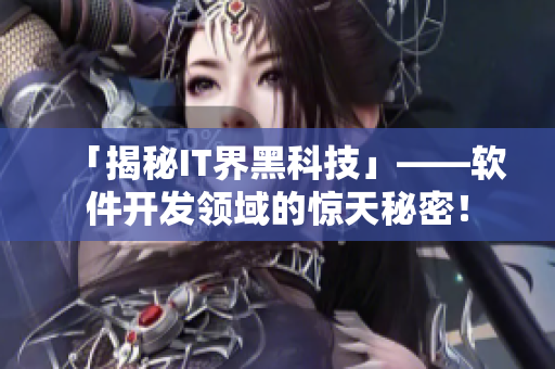 「揭秘IT界黑科技」——软件开发领域的惊天秘密！
