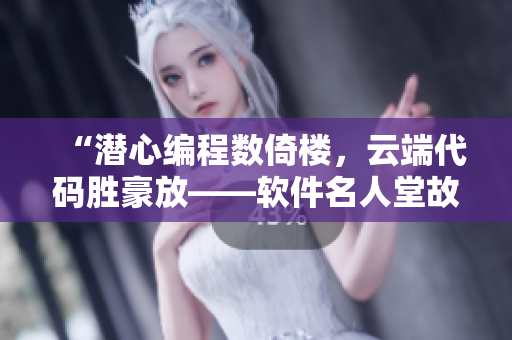 “潜心编程数倚楼，云端代码胜豪放——软件名人堂故事汇”