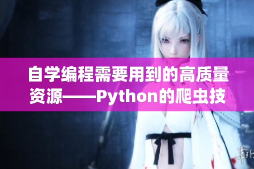 自学编程需要用到的高质量资源——Python的爬虫技术 自学编程需要用到的高质量资源——Python的爬虫技术
