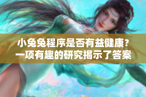 小兔兔程序是否有益健康？一项有趣的研究揭示了答案！