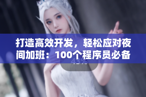 打造高效开发,轻松应对夜间加班:100个程序员必备夜间软件 打造高效开发,轻松应对夜间加班:100个程序员必备夜间软件