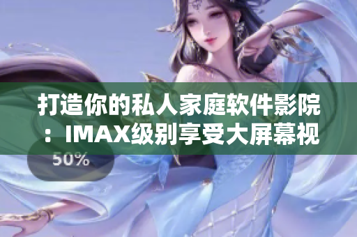 打造你的私人家庭软件影院：IMAX级别享受大屏幕视听新体验！