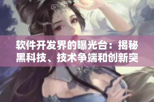 软件开发界的曝光台:揭秘黑科技、技术争端和创新突破 软件开发界的曝光台:揭秘黑科技、技术争端和创新突破