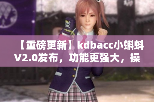 【重磅更新】kdbacc小蝌蚪V2.0发布，功能更强大，操作更智能
