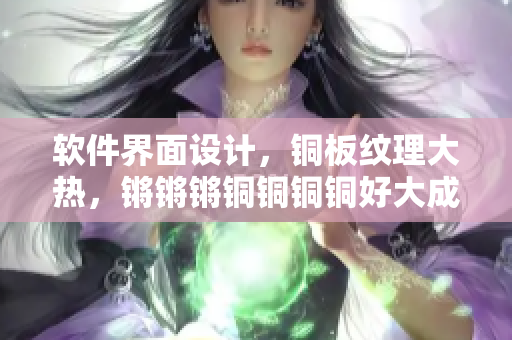 软件界面设计，铜板纹理大热，锵锵锵铜铜铜铜好大成为热门趋势