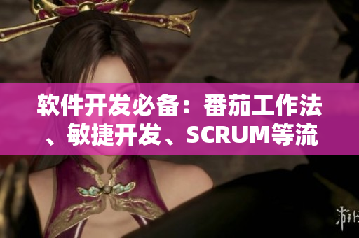 软件开发必备:番茄工作法、敏捷开发、SCRUM等流程详解 软件开发必备:番茄工作法、敏捷开发、SCRUM等流程详解