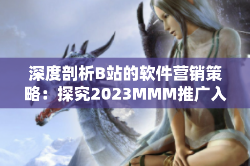 深度剖析B站的软件营销策略：探究2023MMM推广入口背后的技巧