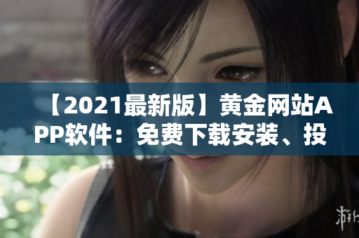 【2021最新版】黄金网站APP软件：免费下载安装、投资从容开始！