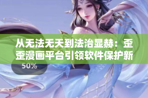 从无法无天到法治显赫：歪歪漫画平台引领软件保护新潮流