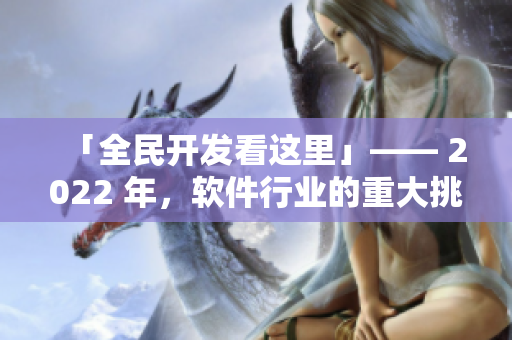 「全民开发看这里」—— 2022 年，软件行业的重大挑战与机遇