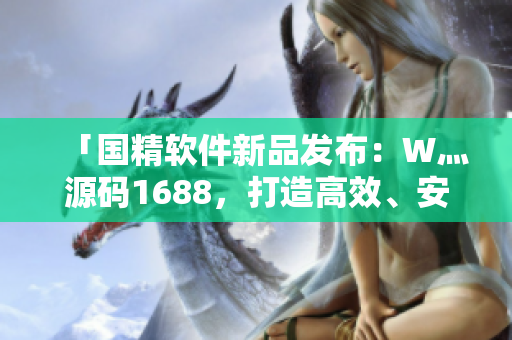 「国精软件新品发布:W灬源码1688,打造高效、安全的软件开发体验」 「国精软件新品发布:W灬源码1688,打造高效、安全的软件开发体验」