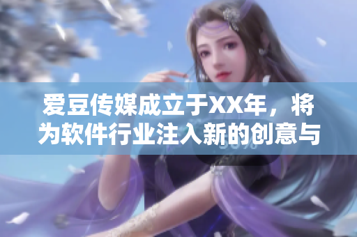 爱豆传媒成立于XX年，将为软件行业注入新的创意与活力