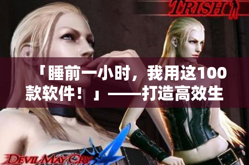 「睡前一小时,我用这100款软件!」——打造高效生产力必备清单 「睡前一小时,我用这100款软件!」——打造高效生产力必备清单