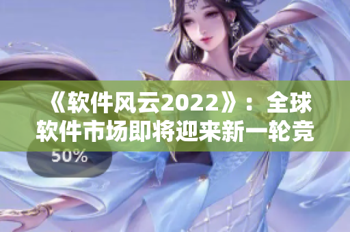 《软件风云2022》：全球软件市场即将迎来新一轮竞争。