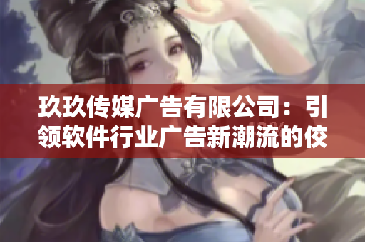 玖玖传媒广告有限公司:引领软件行业广告新潮流的佼佼者 玖玖传媒广告有限公司:引领软件行业广告新潮流的佼佼者