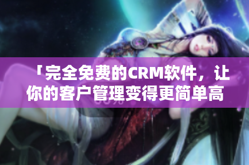 「完全免费的CRM软件，让你的客户管理变得更简单高效！」