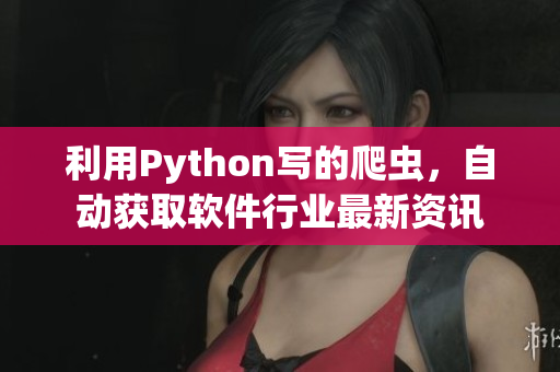 利用Python写的爬虫，自动获取软件行业最新资讯