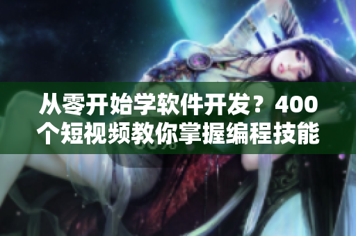 从零开始学软件开发?400个短视频教你掌握编程技能! 从零开始学软件开发?400个短视频教你掌握编程技能!