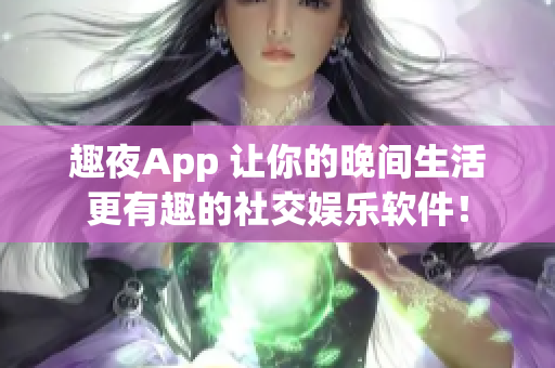 趣夜App 让你的晚间生活更有趣的社交娱乐软件！