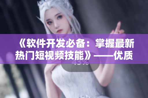 《软件开发必备：掌握最新热门短视频技能》——优质网页入口推广