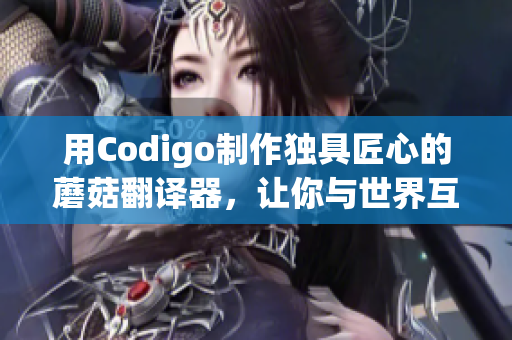 用Codigo制作独具匠心的蘑菇翻译器,让你与世界互通无阻! 用Codigo制作独具匠心的蘑菇翻译器,让你与世界互通无阻!